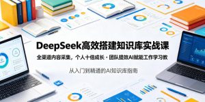 DeepSeek高效搭建知识库实战课，全渠道内容采集，个人十倍成长・团队提效，AI赋能工作学习-木子聊项目