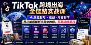 TikTok跨境出海全链路实战课，AI赋能起号・选品・内容制作，从环境搭建到回款全流程，零基础賺美刀-木子聊项目