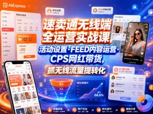 速卖通无线端全运营实战课，活动设置・FEED内容运营・CPS网红带货，抓无线流量提转化-木子聊项目