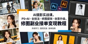 AI摄影实战课，PS+AI・全技法・修图提效・创意升级，修图副业接单变现教程-木子聊项目