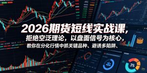 2026期货短线实战课，拒绝空泛理论，以盘面信号为核心，教你在分化行情中抓关键品种、避诱多陷阱-木子聊项目