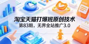 淘宝天猫打爆班原创技术第83期，无界全站推广3.0，实现店铺高投产爆单增收-木子聊项目