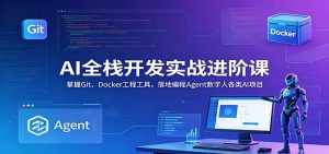 AI全栈开发实战进阶课：掌握Git、Docker工程工具，落地编程Agent数字人各类AI项目-木子聊项目