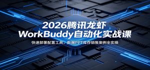 2026腾讯龙虾WorkBuddy自动化实战课：快速部署配置工具，数据PPT库存销售案例全实操-木子聊项目