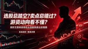 选股总踏空?卖点总错过?游资动向看不懂?高阶交易体系帮你从选股到卖出全链路(更新6月-木子聊项目