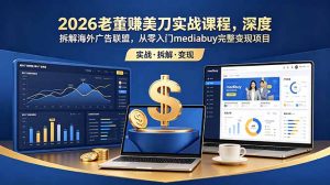 2026老董赚美刀实战课程,深度拆解海外广告联盟,从零入门mediabuy完整变现项目-木子聊项目