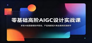 零基础高阶AIGC设计实战课:多款AI绘图建模软件联动,产品海报短片商业案例实操教学-木子聊项目