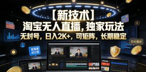 【新技术】淘宝无人直播,独家玩法,无封号,日入2K+,可矩阵,长期稳定【揭秘】-木子聊项目