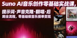 Suno AI音乐创作实战课，提示词・声音克隆・翻唱・后期全流程，零基础做音乐接单变现-木子聊项目