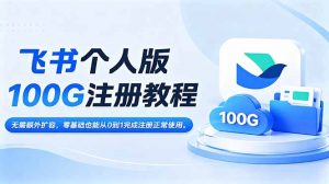 飞书个人版100G注册教程,无需额外扩容，零基础也能从0到1完成注册正常使用。-木子聊项目
