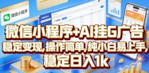 微信小程序+AI挂G广告,稳定变现,操作简单,纯小白易上手,稳定日入1k【揭秘】-木子聊项目