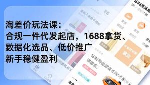 淘差价玩法课:合规一件代发起店,1688拿货、数据化选品、低价推广,新手稳健盈利(更新6月-木子聊项目