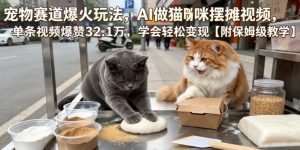 宠物赛道爆火玩法，AI做猫咪摆摊视频，单条视频爆赞32.1万，学会轻松变现【附保姆级教学】-木子聊项目