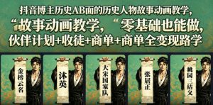 抖音博主历史AB面的历史人物故事动画教学,零基础也能做,伙伴计划+收徒+商单全变现路径教学-木子聊项目