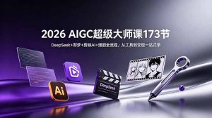 2026 AIGC超级大师课173节:DeepSeek+即梦+剪映AI+漫剧全流程,从工具到变现一站式学-木子聊项目
