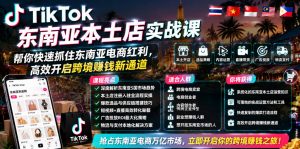 TikTok东南亚本土店实战课,帮你快速抓住东南亚电商红利,高效开启跨境賺钱新通道-木子聊项目