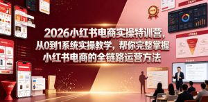 2026小红书电商实操特训营,从0到1系统实操教学,帮你完整掌握小红书电商的全链路运营方法-木子聊项目