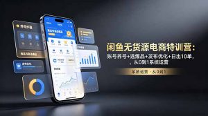 闲鱼无货源电商特训营:账号养号+选爆品+发布优化+日出10单,从0到1系统运营-木子聊项目