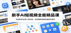新手AI短视频全能精品课:豆包即梦全套工具实操,多类爆款视频批量制作教学-木子聊项目
