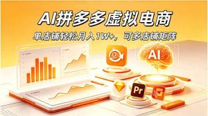 AI拼多多虚拟电商，单店铺轻松月入1W+，可多店铺矩阵-木子聊项目