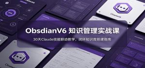 ObsidianV6 知识管理实战课：30天Claude技能联动教学，闭环知识库搭建指南-木子聊项目
