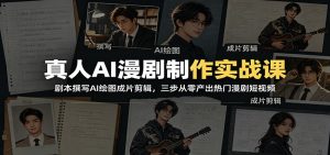 真人AI漫剧制作实战课：剧本撰写AI绘图成片剪辑，三步从零产出热门漫剧短视频-木子聊项目