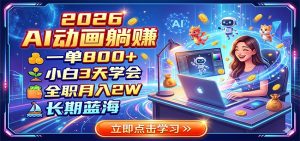 2026 AI动画躺赚:一单800+,小白3天学会,全职月入2W,长期蓝海-木子聊项目