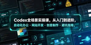 Codex全场景实操课,从入门到进阶,自动化办公・网站开发・创意制作・避坑指南,全流程教学-木子聊项目