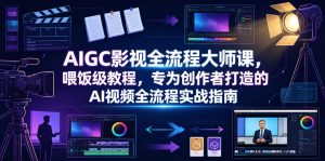 AIGC影视全流程大师课,喂饭级教程,专为创作者打造的AI视频全流程实战指南-木子聊项目