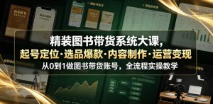 精装图书带货系统大课,起号定位・选品爆款・内容制作・运营变现,从0到1做图书带货账号,全流程实操教学-木子聊项目
