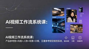 AI视频工作流系统课:产品参考图+风格+人物+场景+分镜,五重参考锁定视觉系统,稳定产出高质量视频-木子聊项目