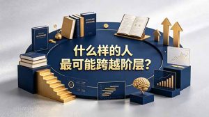 付费文章：什么样的人最可能跨越阶层？具备这五种特质，普通人也能顺利跨越阶层-木子聊项目