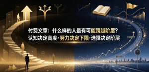 付费文章:什么样的人最有可能跨越阶层?认知决定高度·努力决定下限·选择决定阶层-木子聊项目