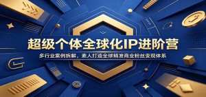超级个体全球化IP进阶营:多行业案例拆解,素人打造全球精准商业粉丝变现体系-木子聊项目