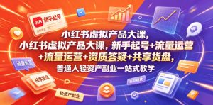 小红书虚拟产品大课,新手起号+流量运营+资质答疑+共享货盘,普通人轻资产副业一站式教学-木子聊项目