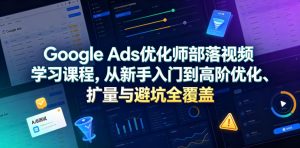 Google Ads优化师部落视频学习课程,从新手入门到高阶优化、扩量与避坑全覆盖(更新2026)-木子聊项目