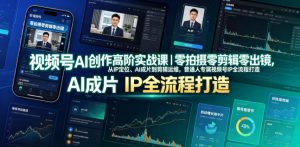 视频号AI创作高阶实战课|零拍摄零剪辑零出镜,从IP定位、AI成片到剪辑运维,普通人专属视频号IP全流程打造-木子聊项目