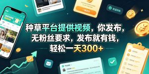 种草平台提供视频,你发布,无粉丝要求,发布就有钱,轻松一天300+【揭秘】-木子聊项目