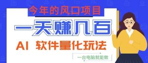 今年的风口项目,AI 软件量化玩法,让你一天赚几百,一台电脑就能做!-木子聊项目