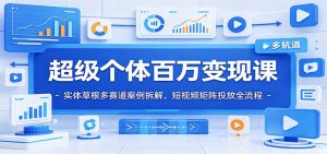 超级个体百万变现课：实体草根多赛道案例拆解，短视频矩阵投放全流程-木子聊项目