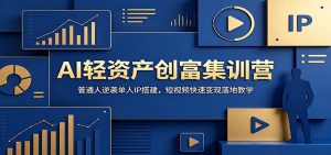 AI轻资产创富集训营：普通人逆袭单人IP搭建，短视频快速变现落地教学-木子聊项目