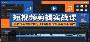 短视频剪辑实战课：爆款文案撰写技巧，封面设计搭配模板新手速成-木子聊项目