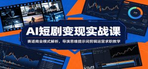 AI短剧变现实战课：赛道商业模式解析，导演思维提示词剪辑运营求职教学-木子聊项目