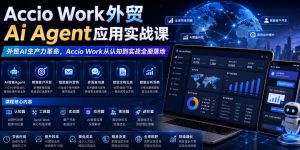 Accio Work外贸Ai Agent应用实战课，外贸AI生产力革命，Accio Work从认知到实战全面落地-木子聊项目