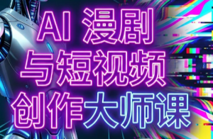 AI漫剧+AI短视频大师课(更新6月)-木子聊项目