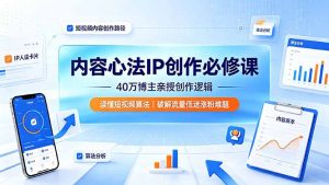 内容心法IP创作必修课：40万博主亲授创作逻辑，读懂短视频算法，破解流量低迷涨粉难题-木子聊项目