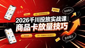 2026千川投放实战课｜6年一线操盘经验拆解，通俗讲解全域投放，吃透商品卡放量技巧-木子聊项目