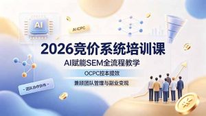 2026竞价系统培训课，AI赋能SEM全流程教学，OCPC控本提效，兼顾团队管理与副业变现-木子聊项目