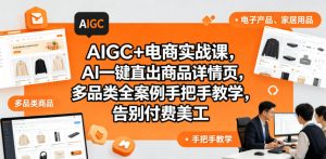 AIGC+电商实战课，AI一键直出商品详情页，多品类全案例手把手教学，告别付费美工(更新0704)-木子聊项目