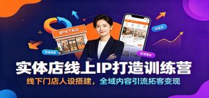 实体店线上IP打造训练营：线下门店人设搭建，全域内容引流拓客变现-木子聊项目